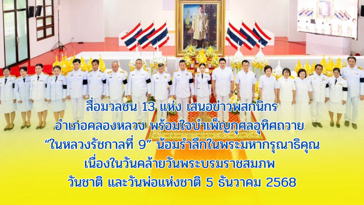 สื่อมวลชน 13 แห่ง เสนอข่าวพสกนิกรอำเภอคลองหลวง พร้อมใจบำเพ็ญกุศลอุทิศถวาย “ในหลวงรัชกาลที่ 9” น้อมรำลึกในพระมหากรุณาธิคุณ เนื่องในวันคล้ายวันพระบรมราชสมภพ วันชาติ และวันพ่อแห่งชาติ 5 ธันวาคม 2568