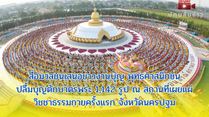 สื่อมวลชนเสนอข่าวงานบุญ พุทธศาสนิกชนปลื้มบุญตักบาตรพระ 1,142 รูป ณ สถานที่เผยแผ่วิชชาธรรมกายครั้งแรก จังหวัดนครปฐม