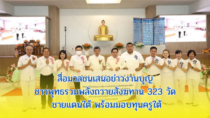 สื่อมวลชนเสนอข่าวงานบุญ ชาวพุทธรวมพลังถวายสังฆทาน 323 วัด ชายแดนใต้ พร้อมมอบทุนครูใต้