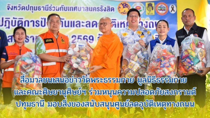 สื่อมวลชนเสนอข่าววัดพระธรรมกาย มูลนิธิธรรมกาย และคณะศิษยานุศิษย์ฯ ร่วมหนุนความปลอดภัยสงกรานต์ปทุมธานี มอบสิ่งของสนับสนุนศูนย์ลดอุบัติเหตุทางถนน