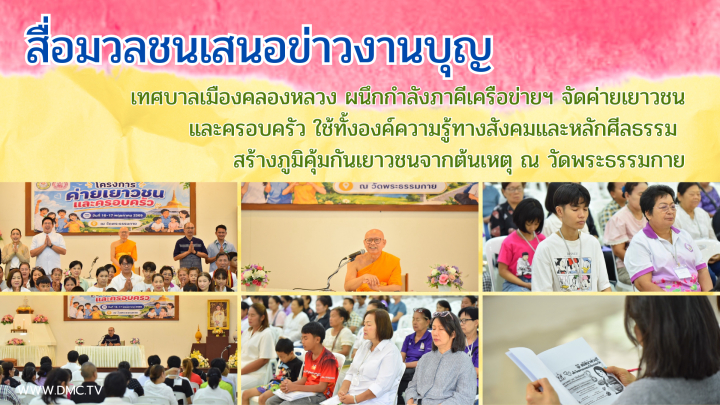 สื่อมวลชนเสนอข่าวงานบุญ เทศบาลเมืองคลองหลวง ผนึกกำลังภาคีเครือข่ายฯ จัดค่ายเยาวชนและครอบครัว ใช้ทั้งองค์ความรู้ทางสังคมและหลักศีลธรรม สร้างภูมิคุ้มกันเยาวชนจากต้นเหตุ ณ วัดพระธรรมกาย