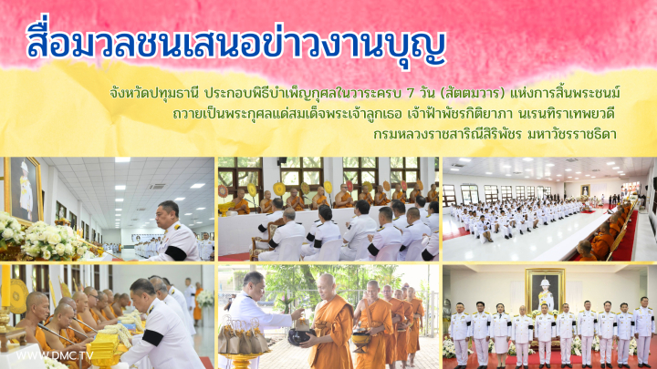 สื่อมวลชนเสนอข่าวงานบุญ จังหวัดปทุมธานี ประกอบพิธีบำเพ็ญกุศลในวาระครบ 7 วัน (สัตตมวาร) แห่งการสิ้นพระชนม์ ถวายเป็นพระกุศลแด่สมเด็จพระเจ้าลูกเธอ เจ้าฟ้าพัชรกิติยาภา นเรนทิราเทพยวดี กรมหลวงราชสาริณีสิริพัชร มหาวัชรราชธิดา