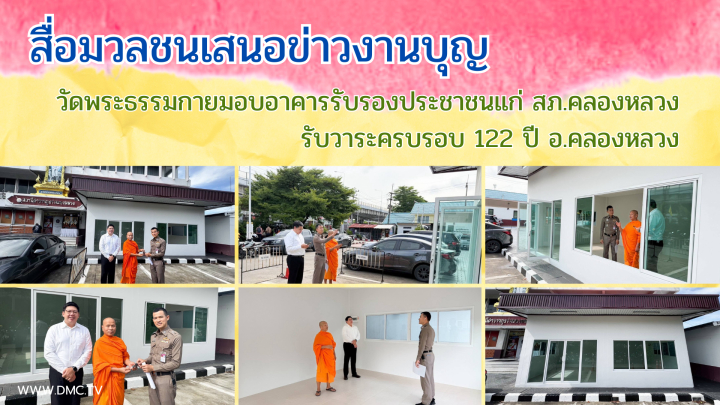 สื่อมวลชนเสนอข่าวงานบุญ วัดพระธรรมกายมอบอาคารรับรองประชาชนแก่ สภ.คลองหลวง รับวาระครบรอบ 122 ปี อ.คลองหลวง