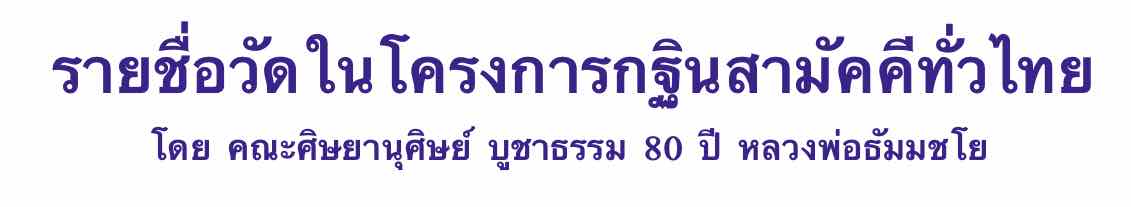 รายชื่อวัดในโครงการกฐินสามัคคีทั่วไทย 30,000 วัด โดย คณะศิษยานุศิษย์ บูชาธรรม 80 ปี หลวงพ่อธัมมชโย