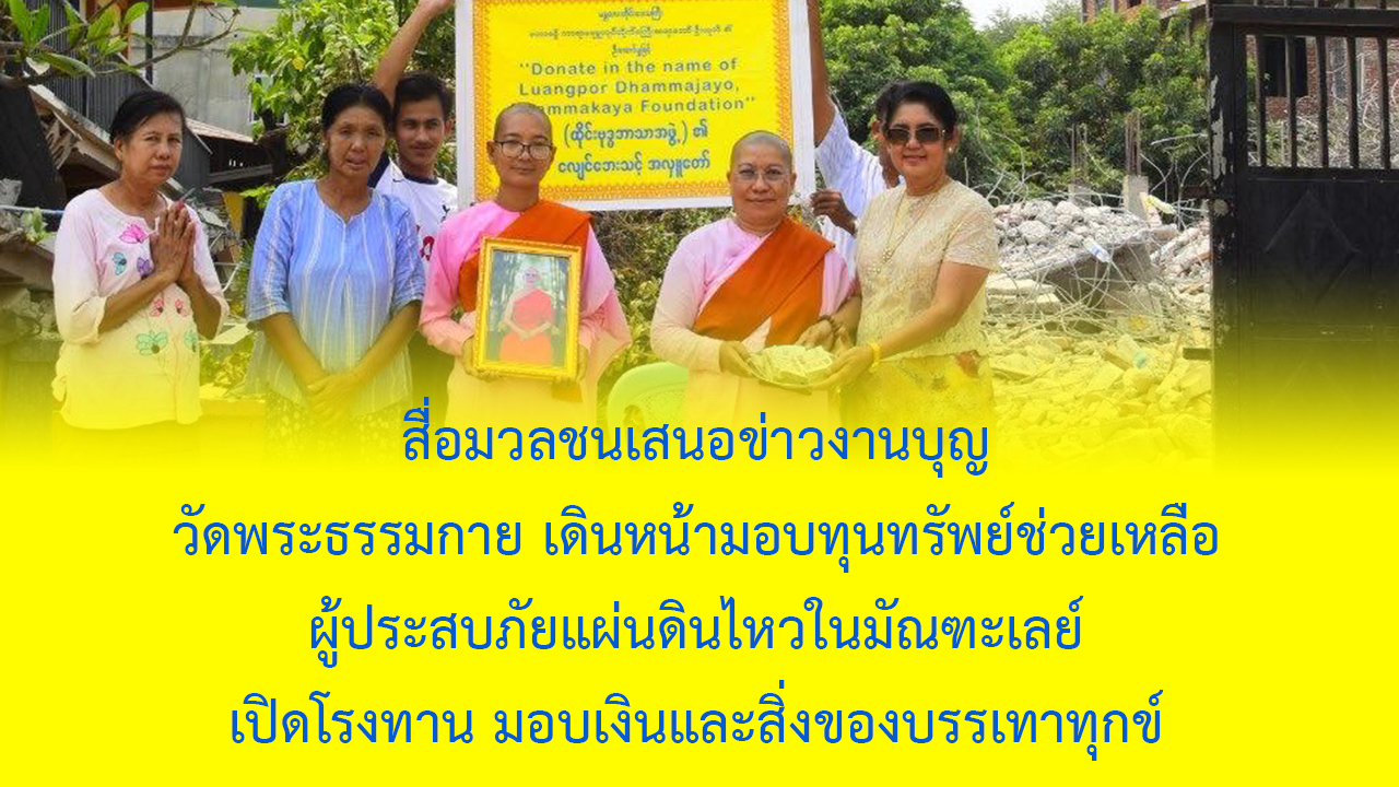 สื่อมวลชนเสนอข่าวงานบุญ วัดพระธรรมกาย เดินหน้ามอบทุนทรัพย์ช่วยเหลือผู้ประสบภัยแผ่นดินไหวในมัณฑะเลย์ เปิดโรงทาน มอบเงินและสิ่งของบรรเทาทุกข์