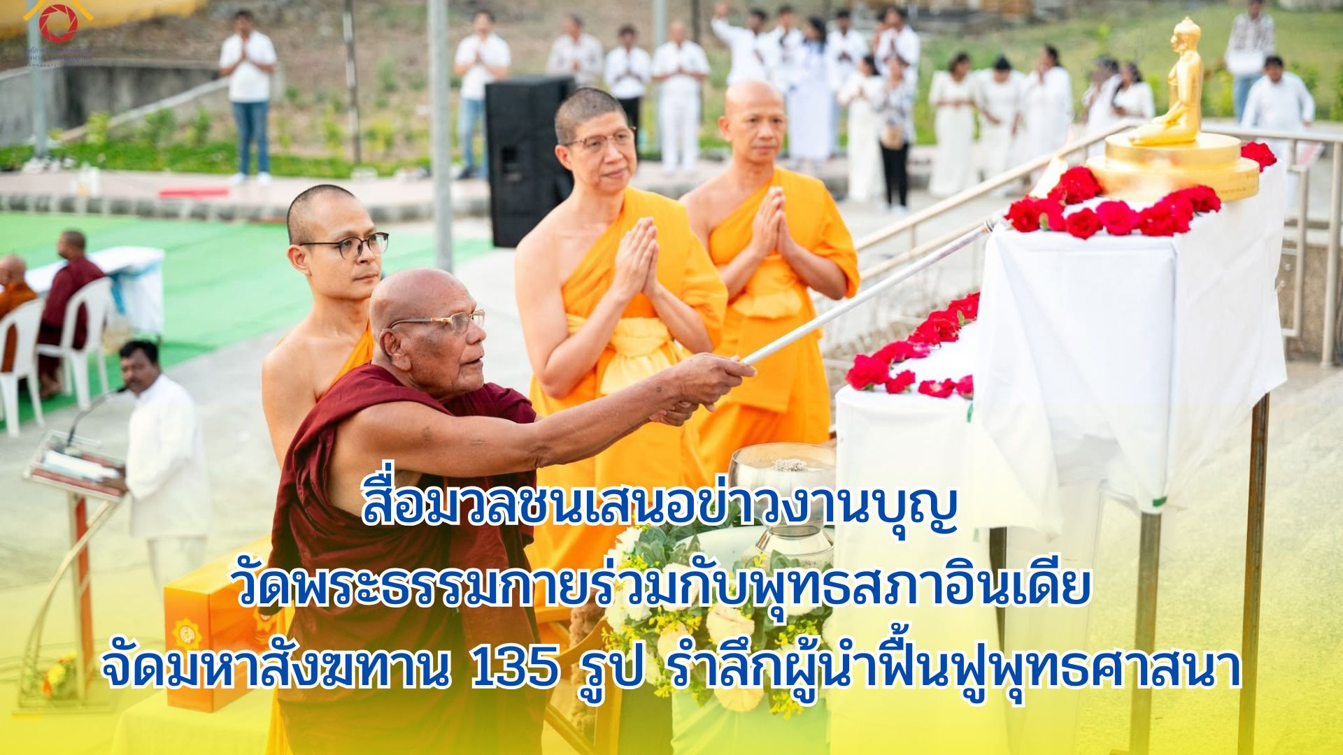 สื่อมวลชนเสนอข่าวงานบุญ วัดพระธรรมกายร่วมกับพุทธสภาอินเดีย จัดมหาสังฆทาน 135 รูป รำลึกผู้นำฟื้นฟูพุทธศาสนา