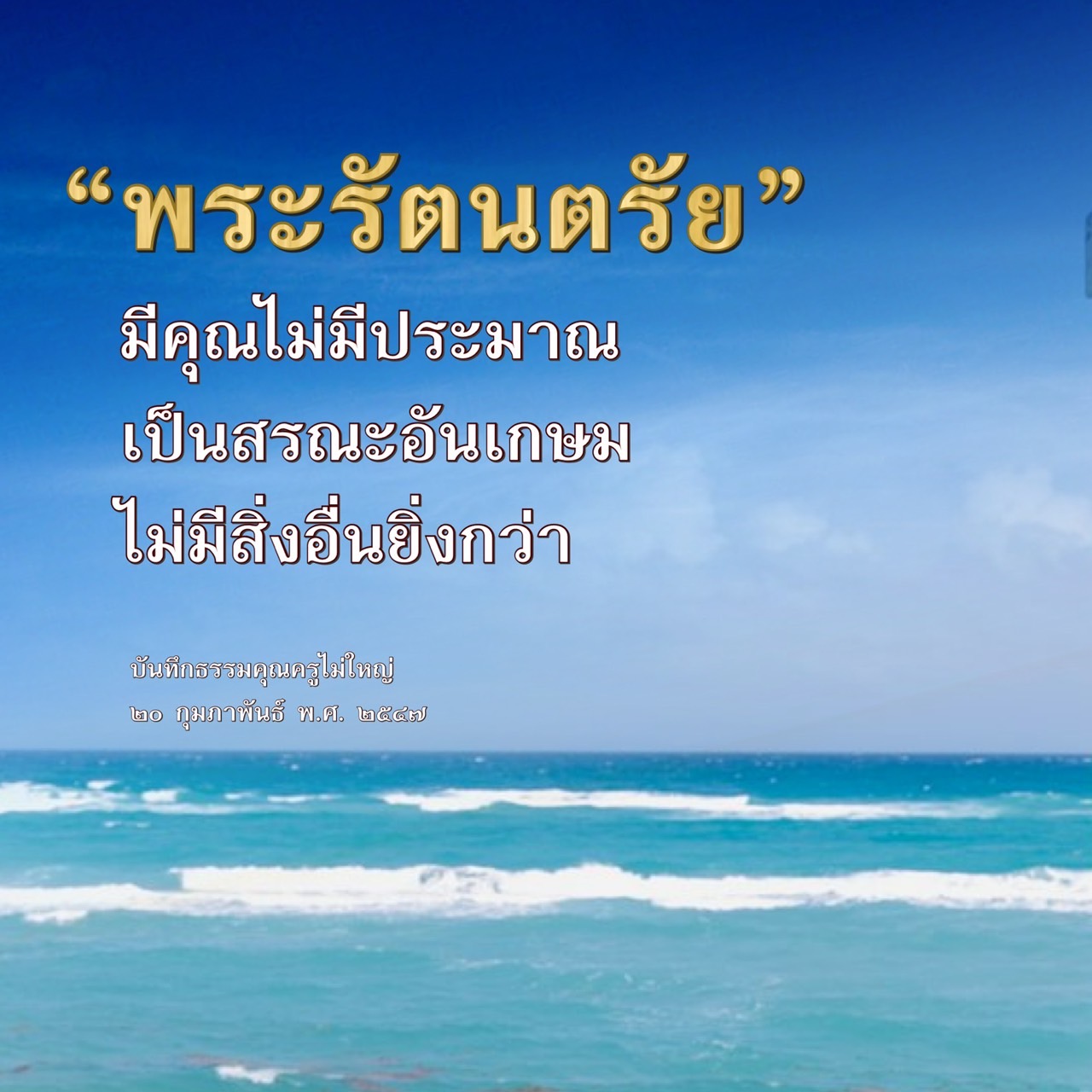 สำรวจความหมายและคุณค่าของพระรัตนตรัยในพุทธศาสนา ที่เป็นสรณะอันเกษมและไม่มีสิ่งอื่นยิ่งกว่า พร้อมบันทึกธรรมจากคุณครูไม่ใหญ่ ณ วันที่ ๒๐ กุมภาพันธ์ พ.ศ. ๒๕๔๗