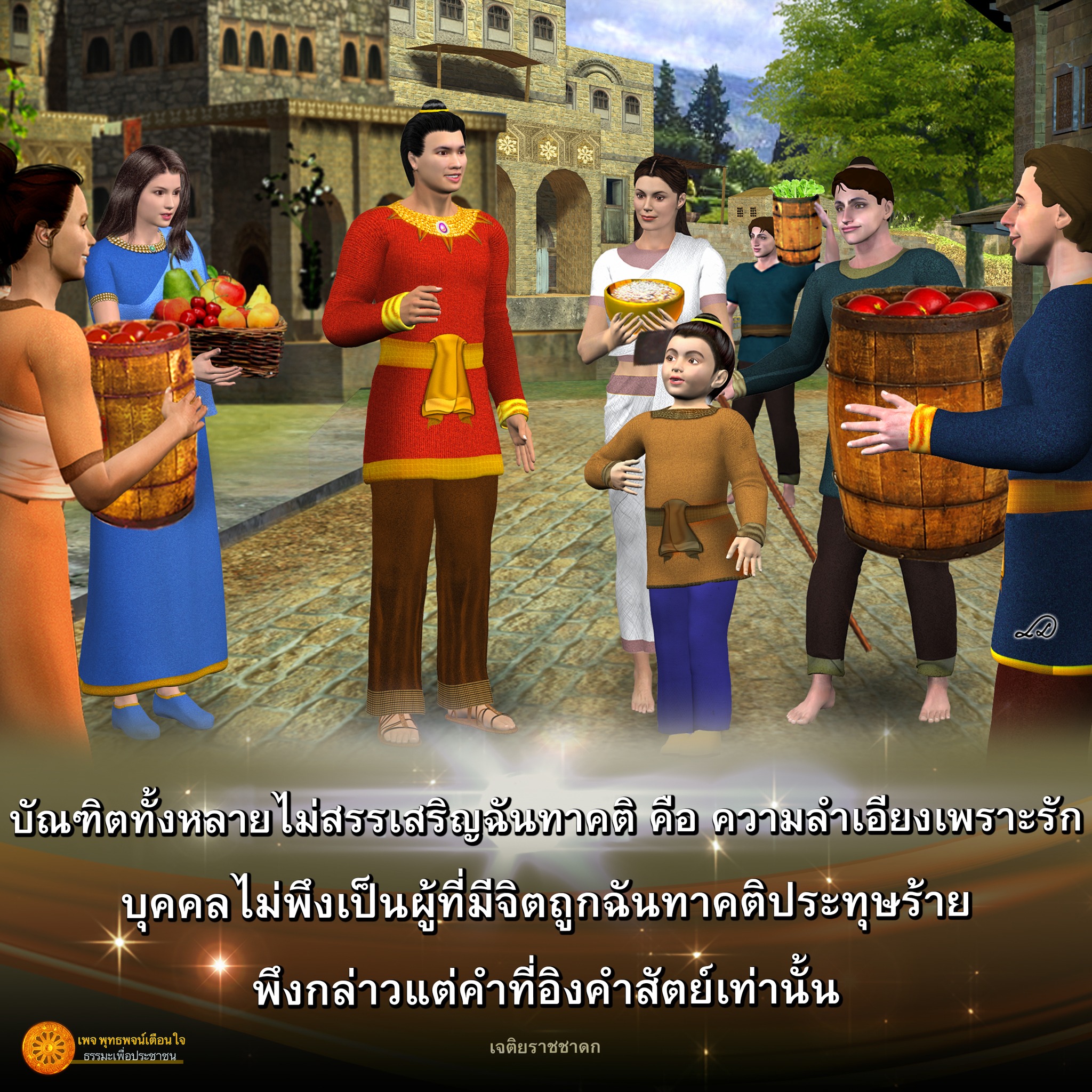 บุคคลที่ไม่สรรเสริญกันทาคติเนื่องจากความลำเอียงเพราะรัก และไม่เป็นผู้ที่มีจิตถูกฉันทาคติประทุษร้าย พึงกล่าวแต่คำที่อิงคำสัตย์เท่านั้น ที่มาจากเพจ พุทธพจน์เตือนใจ และเจติยราชชาดก เพื่อเสนอธรรมะเพื่อประชาชน