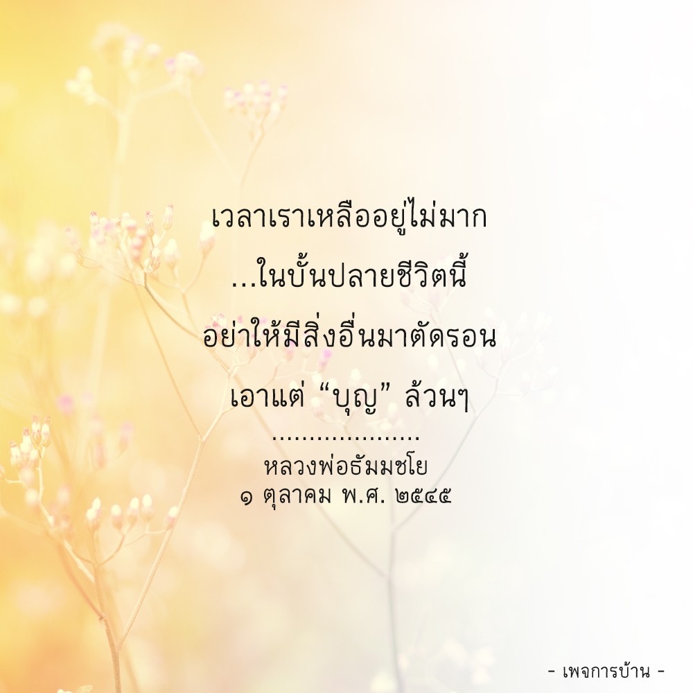 คำคมที่เตือนให้เราใช้ชีวิตให้มีความสำคัญด้วยความบุญ และไม่ให้สิ่งอื่นมาตัดรอน มาจาก หลวงพ่อธัมมชโย ที่ถูกโพสต์ในเพจการบ้าน เมื่อวันที่ 1 ตุลาคม พ.ศ. 2545