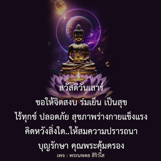 ขอให้ทุกคนมีความสุขในวันเสาร์นี้ จิตใจสงบ ร่มเย็น และมีสุขภาพร่างกายแข็งแรง คิดหวังสิ่งใดให้สมความปรารถนา พร้อมกับการได้รับการคุ้มครองจากคุณพระ