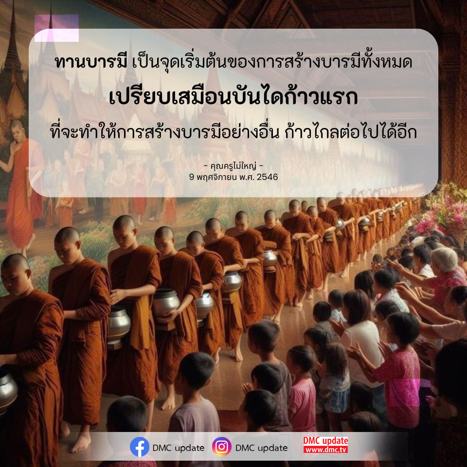 ทานบารมีเป็นจุดเริ่มต้นที่สำคัญในการสร้างบารมีทั้งหมด เปรียบเสมือนบันไดก้าวแรกที่จะนำไปสู่การพัฒนาบารมีในระดับที่สูงขึ้น เรียนรู้จากคำสอนของคุณครูไม่ใหญ่ใน DMC update