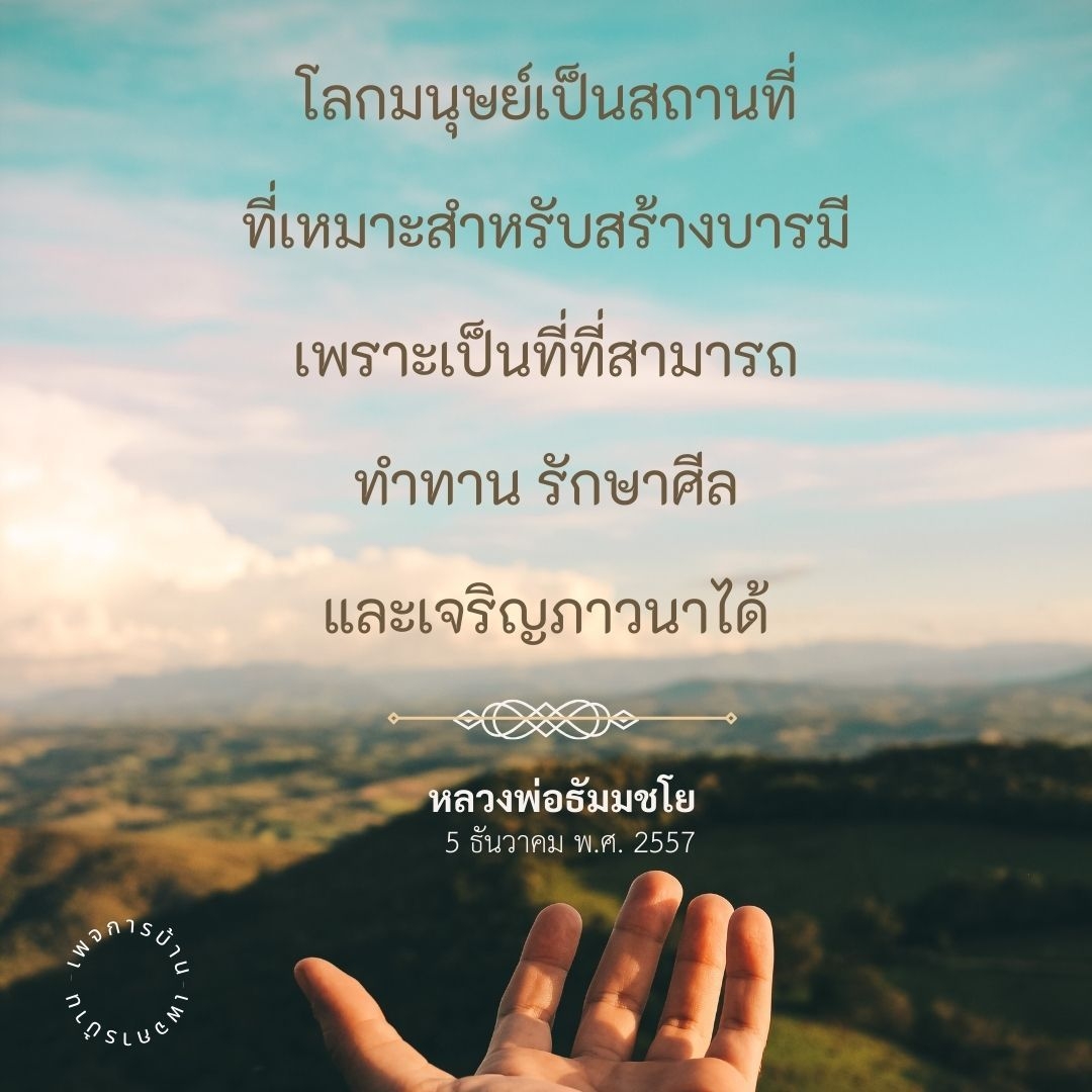 โลกมนุษย์เป็นสถานที่ที่เหมาะสำหรับสร้างบารมี เพราะเป็นที่ที่สามารถทำทาน รักษาศีล และเจริญภาวนาได้ พูดคุยโดยหลวงพ่อธัมมชโยในวันที่ 5 ธันวาคม พ.ศ. 2557