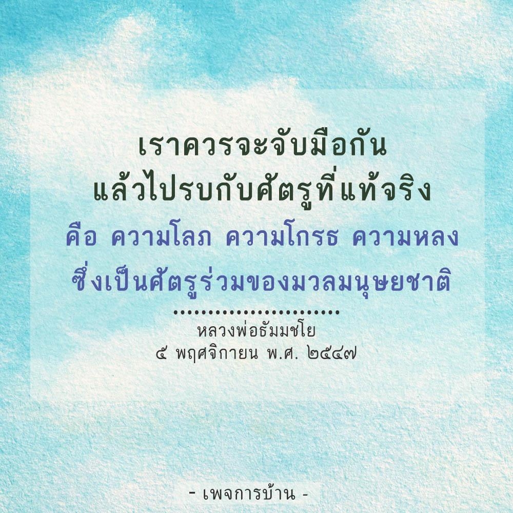 เรียกคนทุกคนให้ร่วมมือกันต่อต้านศัตรูที่แท้จริง เช่น ความโลภ ความโกรธ และความหลง ที่เป็นศัตรูร่วมของมวลมนุษยชาติ ด้วยคำปรึกษาจากหลวงพ่อธัมมชโย เมื่อวันที่ 5 พฤศจิกายน พ.ศ. ๒๕๔๗ ที่เพจการบ้าน