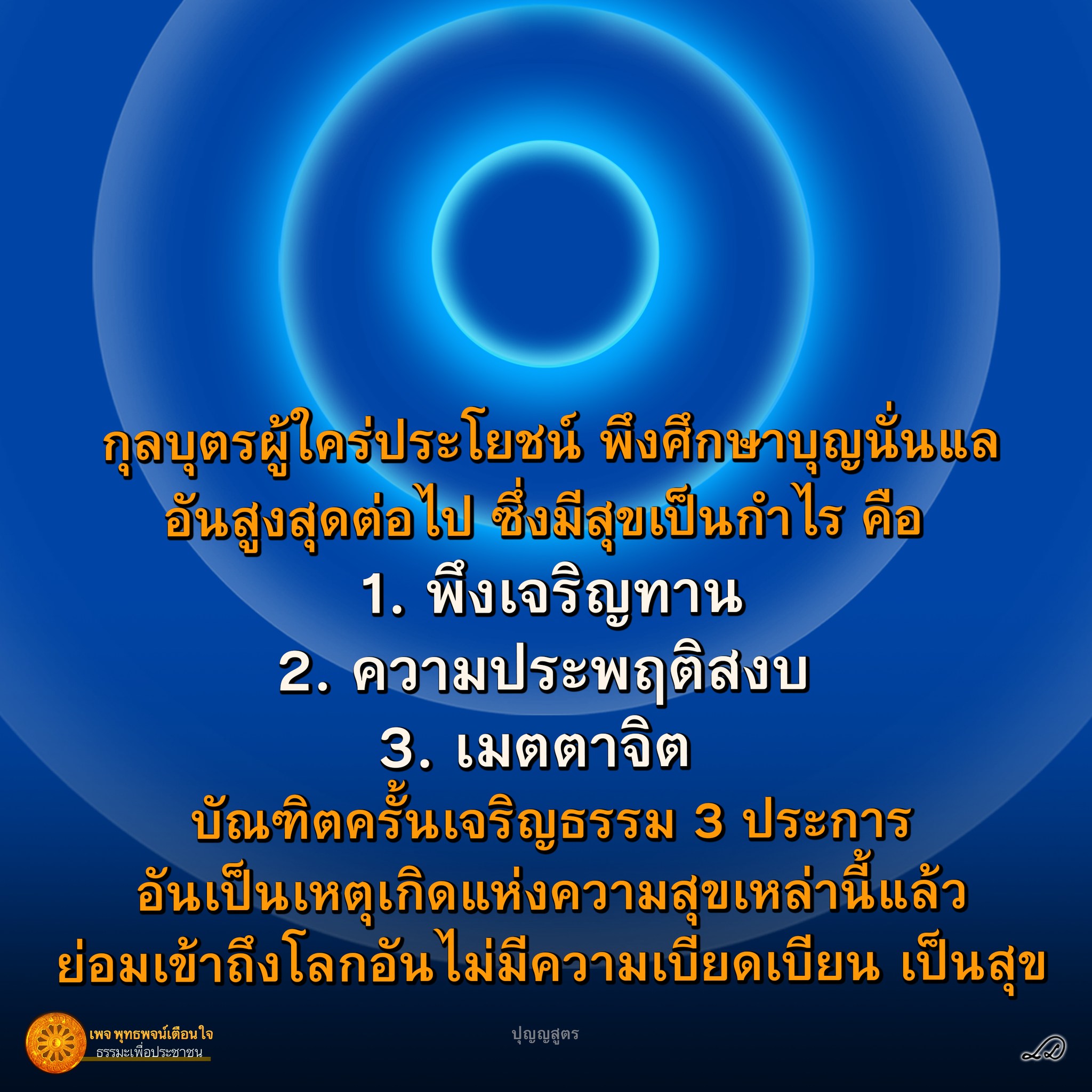 บุญนั่นแล พึงศึกษาบุญ 3 ประการ ซึ่งเป็นเหตุเกิดแห่งความสุข เจริญทาน, ประพฤติสงบ, เมตตาจิต พุทธพจน์เตือนใจ และธรรมะเพื่อประชาชน สูตรการเจริญธรรมที่เป็นประโยชน์ต่อคนอื่น