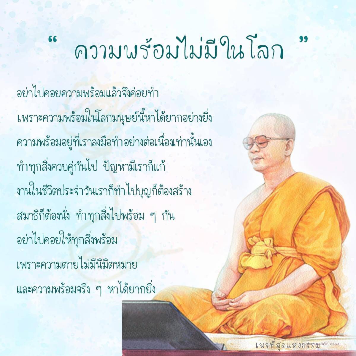 ความพร้อมไม่มีในโลกเพราะความพร้อมในโลกมนุษย์นี้หาได้ยาก ความพร้อมอยู่ที่เราลงมือทำอย่างต่อเนื่องเท่านั้น เราควรทำทุกสิ่งควบคู่กันไป ไม่ควรรอให้ทุกสิ่งพร้อม เพราะความตายไม่มีนิมิตหมาย และความพร้อมจริง ๆ หาได้ยากยิ่ง
