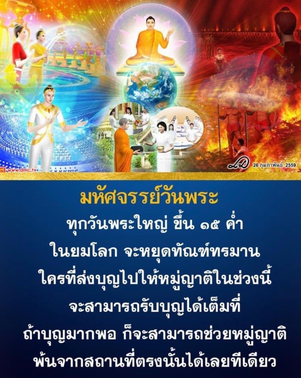 วันพระที่ 26 กุมภาพันธ์ 2559 เป็นวันมหัศจรรย์ที่ทุกวันพระใหญ่ ขึ้น 15 ค่ำ ในยมโลก จะหยุดทัณฑ์ทรมาน การส่งบุญให้หมู่ญาติในช่วงนี้จะทำให้ได้รับบุญเต็มที่ และบุญมากพออาจช่วยให้หมู่ญาติพ้นจากสถานที่ตรงนั้นได้เลยทีเดียว