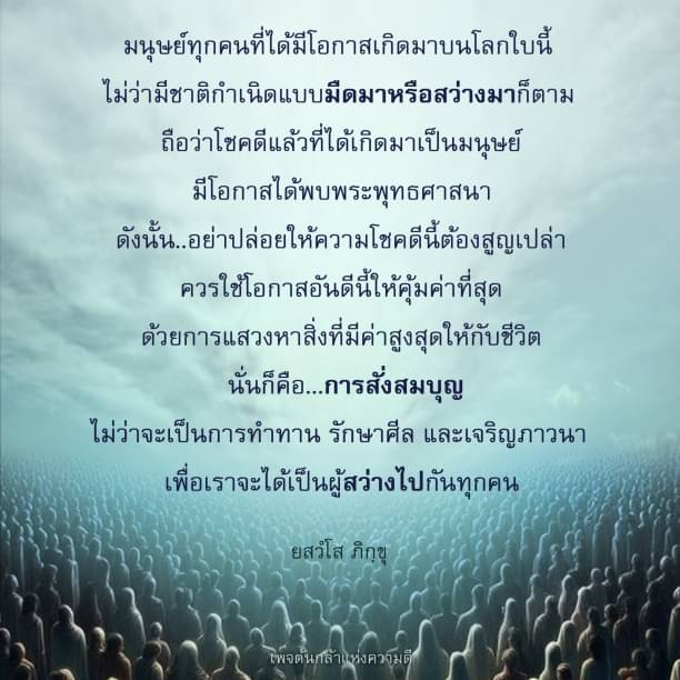 มนุษย์ทุกคนมีโอกาสเกิดมาบนโลกใบนี้ ควรใช้โอกาสอันดีนี้ให้คุ้มค่าที่สุดด้วยการสั่งสมบุญ ไม่ว่าจะเป็นการทำทาน, รักษาศีล, และเจริญภาวนา เพื่อเป็นผู้สว่างและสร้างคุณค่าให้กับชีวิตของเรา มาร่วมเรียนรู้และปฏิบัติตามเพจต้นกล้าแห่งความดีไปด้วยกัน