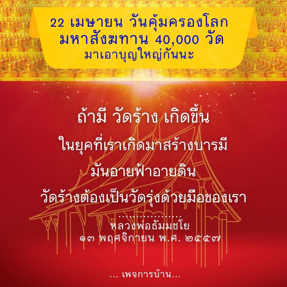 ร่วมสร้างบุญใหญ่ในวันคุ้มครองโลก 22 เมษายน กับมหาสังฆทาน 40,000 วัด และช่วยกันฟื้นฟูวัดร้างให้กลับมารุ่งเรืองอีกครั้ง โดยมีหลวงพ่อธัมมชโยเป็นแรงบันดาลใจในการสร้างบารมีในยุคนี้