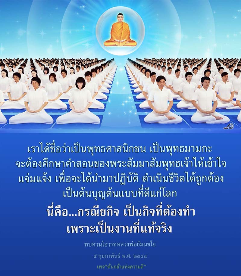การศึกษาและปฏิบัติตามคำสอนของพระสัมมาสัมพุทธเจ้าเป็นกิจกรรมที่สำคัญสำหรับพุทธศาสนิกชน เพื่อสร้างต้นแบบที่ดีแก่โลกและดำเนินชีวิตอย่างถูกต้อง พร้อมทบทวนโอวาทจากหลวงพ่อธัมมชโย