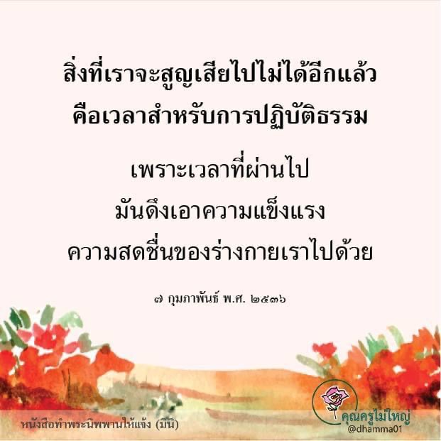 เวลาที่ผ่านไปเป็นสิ่งที่เราจะสูญเสียไปไม่ได้อีกแล้ว ความสำคัญของการปฏิบัติธรรมเพื่อรักษาความแข็งแรงและความสดชื่นของร่างกาย เรียนรู้จากหนังสือท่าพระนิพพานให้แจ้ง (มินิ) ในวันที่ 7 กุมภาพันธ์ พ.ศ. 2536 จากคุณครูไม่ใหญ่ @dhamma01