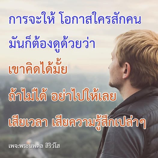 การมอบโอกาสให้ใครสักคนควรพิจารณาถึงความสามารถในการคิดและการตัดสินใจของเขา หากเขาไม่มีความคิดที่ดี การให้โอกาสอาจทำให้เสียเวลาและความรู้สึก ค้นพบแนวทางการเลือกคนที่เหมาะสมในเพจพระนพดล สิริวํโส