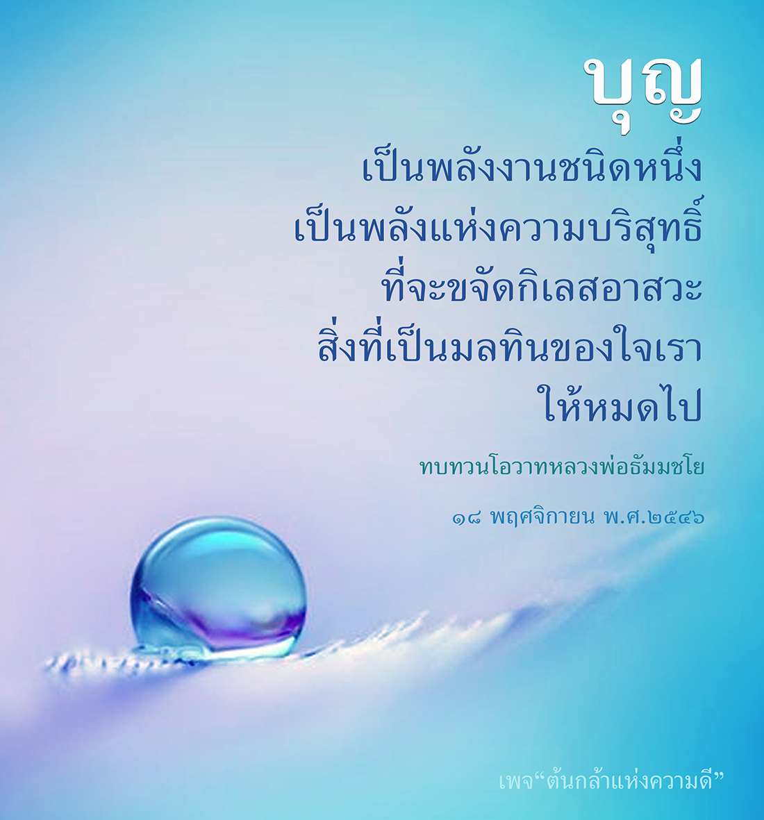 บุญเป็นพลังงานชนิดหนึ่งที่เป็นพลังแห่งความบริสุทธิ์ที่ช่วยขจัดกิเลสอาสวะ ทำให้สิ่งที่เป็นมลทินของใจเราหมดไป ทบทวนโอวาทหลวงพ่อธัมมชโยในวันที่ 18 พฤศจิกายน พ.ศ. 2546 ด้วยเพจ “ต้นกล้าแห่งความดี”