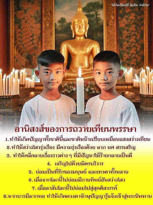 การถวายเทียนพรรษามีประโยชน์มากมาย เช่นเปิดปัญญาทั้งชาตินี้และชาติหน้า, ทำให้สว่างไสวรุ่งเรือง มีความรุ่งเรืองด้วย ลาภ ยศ สรรเสริญ, ช่วยให้คลี่คลายเรื่องราวต่าง ๆ ที่มีปัญหาให้ร้ายกลายเป็นดี, สร้างมิตรภาพ, เป็นที่รักของมนุษย์ และเทวดา, ช่วยให้เมื่อจากโลกนี้ไปจะมีกายทิพย์อันสว่างไสว และเมื่อลาลับโลกนี้ไปจะไปสู่สุคติสวรรค์ นอกจากนี้ยังช่วยให้เกิดดวงตาจักษุปัญญารู้แจ้งเข้าสู่พระนิพพาน