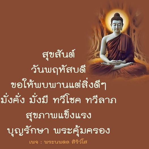 สุขสันต์วันพฤหัสบดี ขอให้ทุกคนพบพานแต่สิ่งดีๆ มีความมั่งคั่ง มั่งมี ทวีโชค ทวีลาภ และสุขภาพแข็งแรง พร้อมด้วยบุญรักษาและพระคุ้มครองจากพระนพดล สิริวํโส