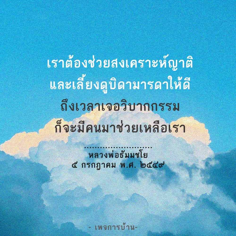 หากคุณต้องการช่วยสงเคราะห์ญาติและเลี้ยงดูบิดามารดาให้ดี และต้องการความช่วยเหลือในเวลาเจอวิบากกรรม หลวงพ่อธัมมชโยเป็นที่มาของความช่วยเหลือในวันที่ 5 กรกฎาคม พ.ศ. 2547 ติดตามข้อมูลเพิ่มเติมได้ที่เพจการบ้าน-