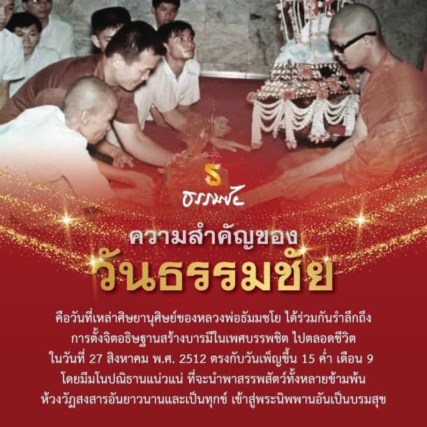 วันธรรมชัยเป็นวันที่ศิษยานุศิษย์ของหลวงพ่อธัมมชโย ร่วมกันรำลึกถึงการตั้งจิตอธิษฐานสร้างบารมีในเพศบรรพชิต ตั้งแต่วันที่ 27 สิงหาคม พ.ศ. 2512 โดยมีมโนปณิธานในการนำพาสรรพสัตว์ข้ามพ้นห้วงวัฏสงสารสู่พระนิพพาน