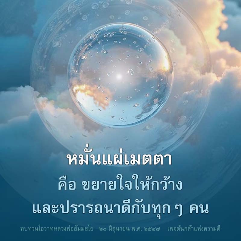 เรียนรู้เกี่ยวกับหมันแผ่เมตตาและการขยายใจให้กว้างจากโอวาทของหลวงพ่อธัมมชโย เมื่อวันที่ 20 มิถุนายน พ.ศ. 2547 เพื่อสร้างความปรารถนาดีให้กับทุกคนและส่งเสริมความดีในสังคม