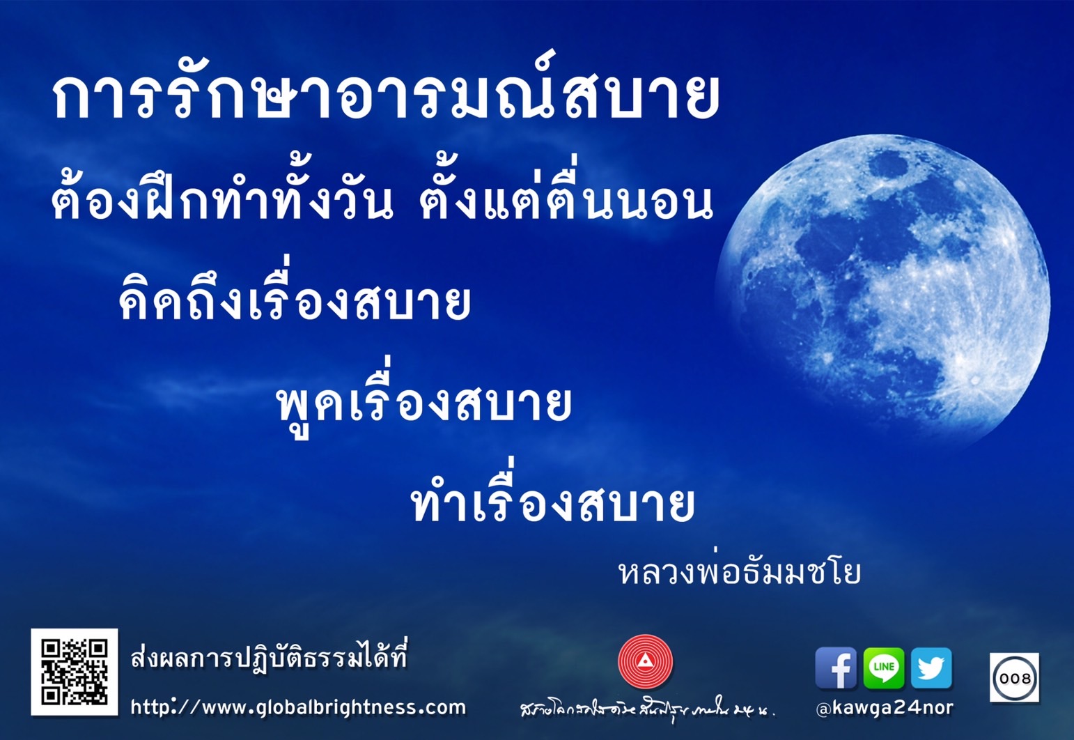 เรียนรู้วิธีการรักษาอารมณ์สบายตลอดทั้งวัน ตั้งแต่ตื่นนอนจนถึงเวลานอน ด้วยการคิด พูด และทำเรื่องที่ทำให้จิตใจสงบ พร้อมส่งผลการปฏิบัติธรรมที่ http://www.globalbrightness.com และติดต่อผ่าน LINE @kawga24nor