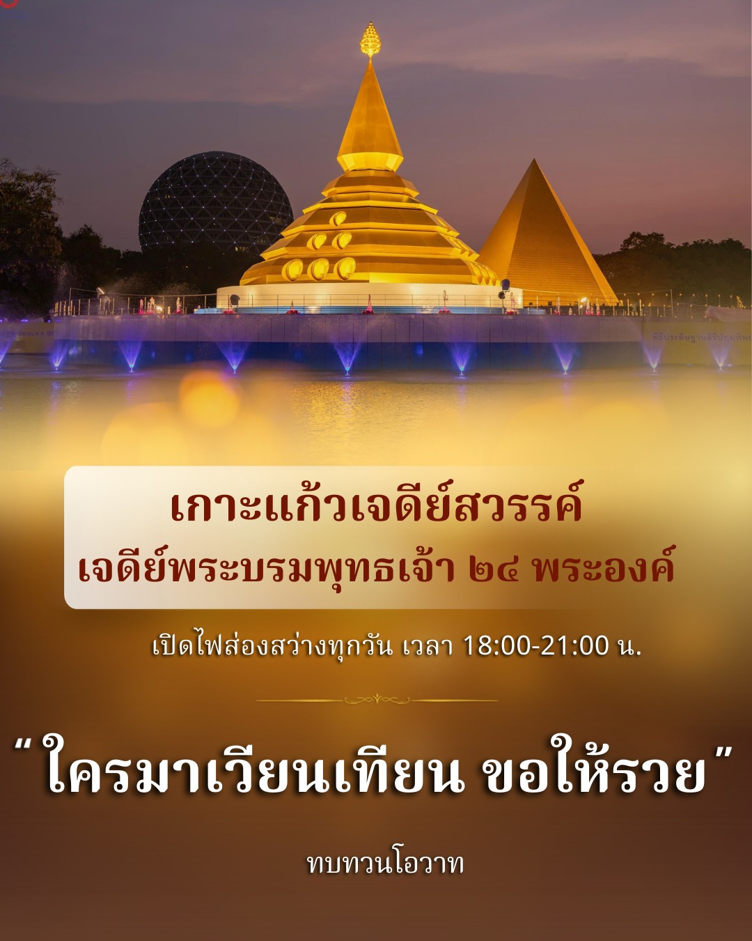 เข้าร่วมพิธีประดิษฐานสิริปทุมทิพ ณ เกาะแก้วเจดีย์สวรรค์ เพื่อส่องสว่างทุกวัน เวลา 18:00-21:00 น. พร้อมรับโอวาทและความเป็นสิริมงคล ขอเชิญทุกท่านมาเวียนเทียนเพื่อความเจริญรุ่งเรืองในชีวิต.