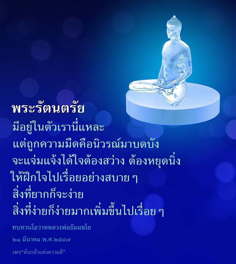 ค้นพบความหมายของพระรัตนตรัยที่มีอยู่ในตัวเราและวิธีการฝึกใจเพื่อให้แจ่มแจ้งจากความมืดของนิวรณ์ ผ่านโอวาทของหลวงพ่อธัมมชโย เรียนรู้วิธีทำให้สิ่งที่ยากกลายเป็นง่ายและการสร้างสรรค์ความดีในชีวิตประจำวัน